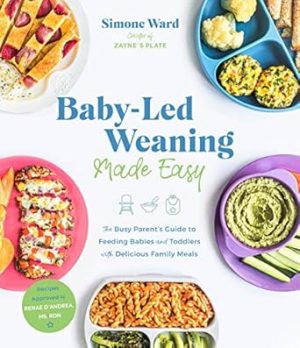 Baby-Led Weaning Made Easy: The Busy Parent's Guide to Feeding Babies and Toddlers with Delicious Family Meals