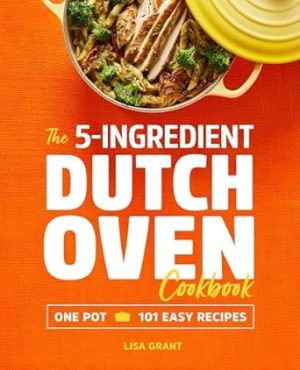 The 5-Ingredient Dutch Oven Cookbook: One Pot, 101 Easy Recipes