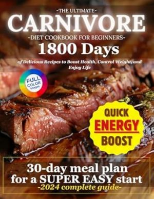 The Essential Carnivore Diet Cookbook for Beginners: 1800 Days of Delicious Recipes with a 30-Day Super Easy and Quick Meal Plan to Boost Health, Control Weight, and Enjoy Life