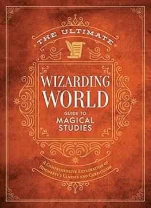 The Ultimate Wizarding World Guide to Magical Studies: A comprehensive exploration of Hogwarts's classes and curriculum (The Unofficial Harry Potter Reference Library)