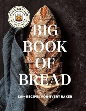 The King Arthur Baking Company Big Book of Bread: 125+ Recipes for Every Baker (A Cookbook)