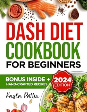 Dash Diet Cookbook for Beginners: Transform your Health with Simple, Flavorful Recipes for Lowering Blood Pressure and Boosting your Well-being.
