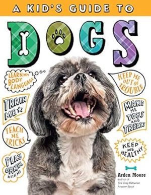 A Kid's Guide to Dogs: How to Train, Care for, and Play and Communicate with Your Amazing Pet!
