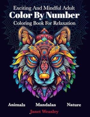 Exciting And Mindful Adult Color By Number Coloring Book For Relaxation: Stress Relief Mandalas ,Animals ,Nature And Landscapes For Men And Women