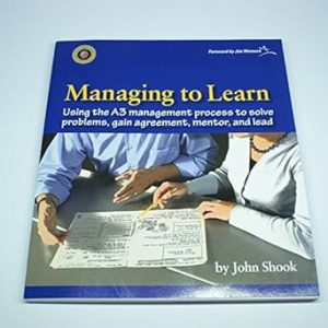 Managing to Learn: Using the A3 Management Process to Solve Problems, Gain Agreement, Mentor and Lead