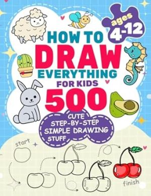 How to Draw Everything for Kids: 500 Cute Step-by-Step Simple Drawing Stuff: With Amazing Food, Kawaii, Animals, Gifts, and Other