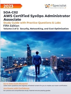 SOA-C02: AWS Certified SysOps Administrator - Associate Study Guide with Practice Questions and Labs - Volume 2 of 2: Security, Networking, and Cost Optimization: Fifth Edition - 2023