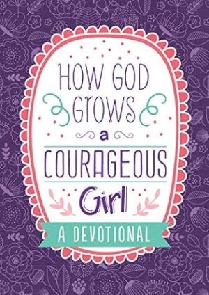 How God Grows a Courageous Girl: A Devotional (Courageous Girls)