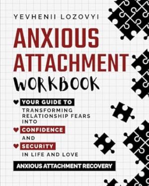 Anxious Attachment Workbook: Your Guide to Transforming Relationship Fears into Confidence and Security in Life and Love: Anxious Attachment Recovery