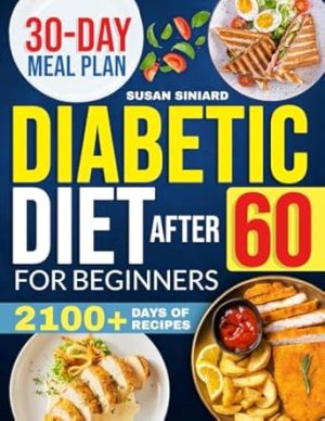 Diabetic Diet After 60 for Beginners: 2100+ Days of Low-Carb, Tasty Recipes to Manage Type 2 Diabetes with Ease | Includes 2024 Printable Diet Plan and 30-Day Meal Guide