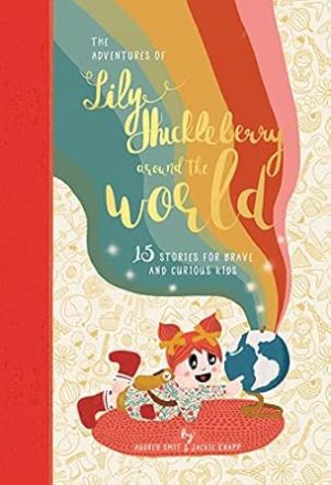 The Adventures of Lily Huckleberry Around The World: 15 stories for brave and curious kids (with adventure patch)