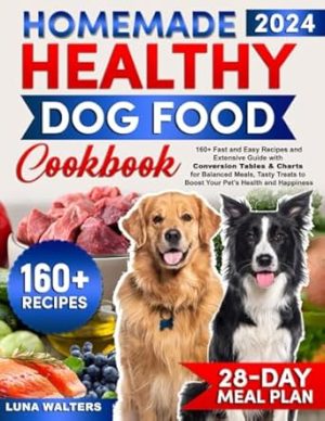 Homemade Healthy Dog Food Cookbook: [2 in 1] 160+ Fast and Easy Recipes and Extensive Guide with Conversion Tables & Charts for Balanced Meals, Tasty Treats to Boost Your Pet’s Health and Happiness