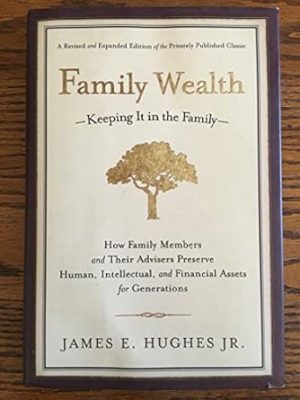 Family Wealth--Keeping It in the Family: How Family Members and Their Advisers Preserve Human, Intellectual, and Financial Assets for Generations