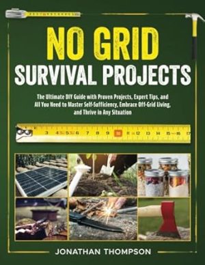 No Grid Survival Projects Bible: 20 in 1: The Ultimate DIY Guide with Proven Projects, Expert Tips, and All You Need to Master Self-Sufficiency, Embrace Off-Grid Living, and Thrive in Any Situation