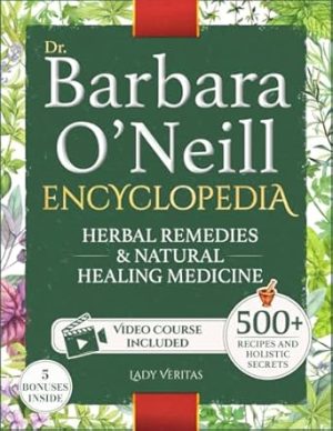 Dr. Barbara O’Neill Herbal Remedies & Natural Medicine Encyclopedia: A Self-Healing Collection of 500+ Naturopathic Recipes and Holistic Secrets So Revolutionary That Big Pharma Wants Them Buried