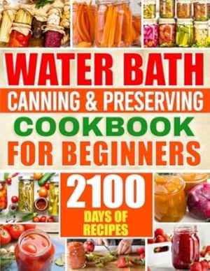 Water Bath Canning & Preserving Cookbook for Beginners: 2100 Days of Quick & Easy Homemade Recipes | A Step-by-Step Guide to Healthy and High-Quality Food + 5 Bonus for Preppers