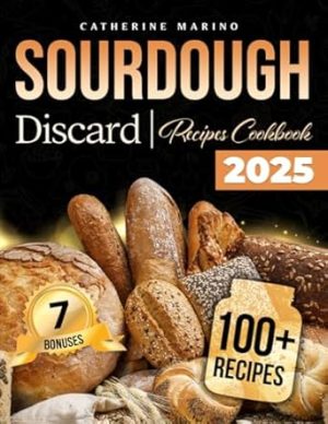 Sourdough Discard Recipes Cookbook: The Definitive Zero-Waste Guide to Heartwarming, Healthy, and All-Natural Recipes for Your Family | Includes Expert Tips, Starter Secrets & a Gluten-Free Section