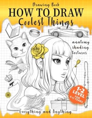 Drawing Book How to Draw Coolest Things Anatomy Shading Textures: This Drawing Guide Easy Way to Learn How to Draw. Basic and Beyond