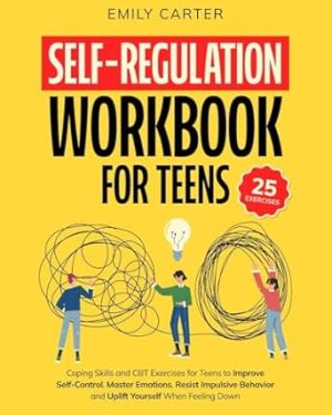 Self-Regulation Workbook for Teens: Coping Skills and CBT Exercises for Teens to Improve Self-Control, Master Emotions, Resist Impulsive Behavior and ... When Feeling Down (Life Skill Handbooks)