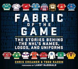 Fabric of the Game: The Stories Behind the NHL's Names, Logos, and Uniforms