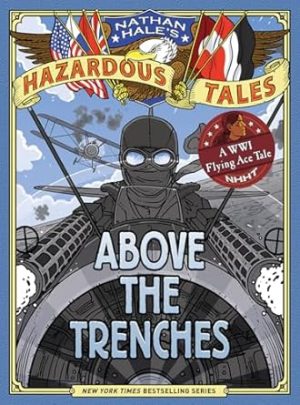 Above the Trenches (Nathan Hale's Hazardous Tales #12): A World War I Flying Ace Tale