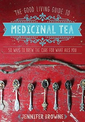 The Good Living Guide to Medicinal Tea: 50 Ways to Brew the Cure for What Ails You