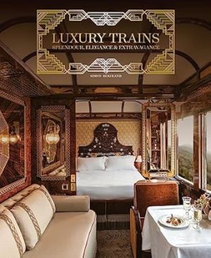 Luxury Trains: Splendour, Elegance & Extravagance