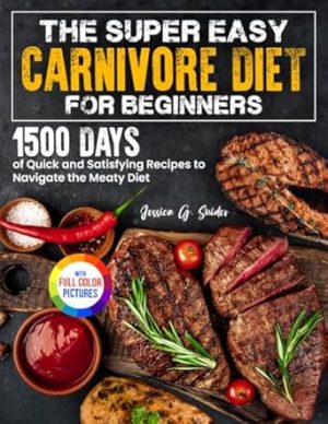 The Super Easy Carnivore Diet for Beginners: 1500 Days of Quick and Satisfying Recipes to Navigate the Meaty Diet| Full Color Edition