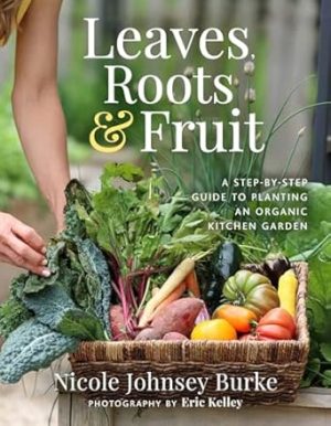 Leaves, Roots & Fruit: A Step-by-Step Guide to Planting an Organic Kitchen Garden