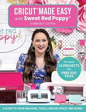 Cricut Made Easy with Sweet Red Poppy: A Guide to Your Machine, Tools, Design Space and More! - Includes 13 Projects & Free SVG Files