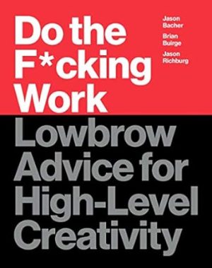 Do the F*cking Work: Lowbrow Advice for High-Level Creativity