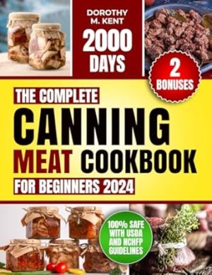 The Complete Canning Meat Cookbook for Beginners: Discover 2000 Days of Mouth-Watering and Budget-friendly Canning Meat Recipes for Beef, Lamb, Poultry, Pork Pantry Staples