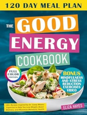 THE GOOD ENERGY COOKBOOK: 100+ Recipes Inspired by Dr. Casey Means' Expertise to Help You Lose Weight, Boost Wellness, and Maximize Metabolic Health
