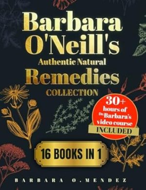 Barbara O’Neill’s Authentic Natural Remedies Collection: Discover the Lost Art of Healing through Hundreds of Original Herbal Remedies