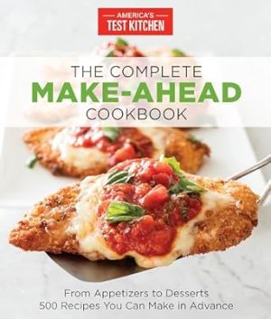 The Complete Make-Ahead Cookbook: From Appetizers to Desserts 500 Recipes You Can Make in Advance (The Complete ATK Cookbook Series)