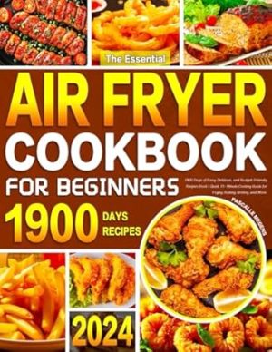 The Essential Air Fryer Cookbook for Beginners 2024: 1900 Days of Easy, Delicious, and Budget-Friendly Recipes Book | Quick 15-Minute Cooking Guide for Frying, Baking, Grilling, and More