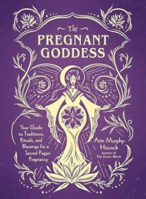 The Pregnant Goddess: Your Guide to Traditions, Rituals, and Blessings for a Sacred Pagan Pregnancy