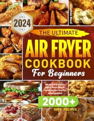The Ultimate Air Fryer Cookbook for Beginners: : 2000+ Days of Crispy and Delicious Recipes for Effortless, Healthy, and Flavorful Cooking. Master Your Air Fryer and Enjoy Guilt-Free Meals