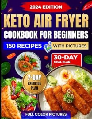 Keto Air Fryer Cookbook For Beginners With Pictures: 150 Quick And Easy Ketogenic Diet Recipes To Be Healthy And Get Great Look, Including a 30-Day Meal Plan, Plus 7-Day Exercise Plan For Weight Loss