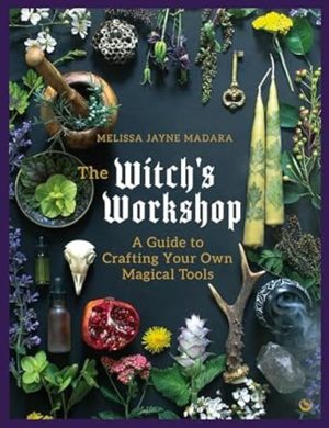 The Witch's Workshop: A Guide to Crafting Your Own Magical Tools