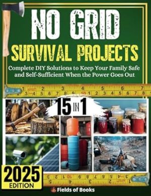 No Grid Survival Projects: [15 in 1] Complete DIY Solutions to Keep Your Family Safe and Self-Sufficient When the Power Goes Out