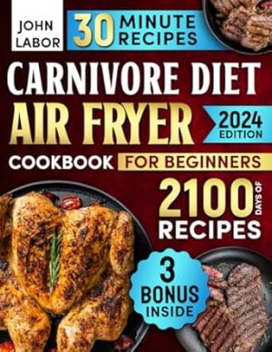 Carnivore Diet Air Fryer Cookbook for Beginners: 2100 Days of Healthy and Delicious Recipes Easy-to-Make in Less Than 30 Minutes to Lose Weight, Stabilize Blood Sugar Levels and Increase Energy