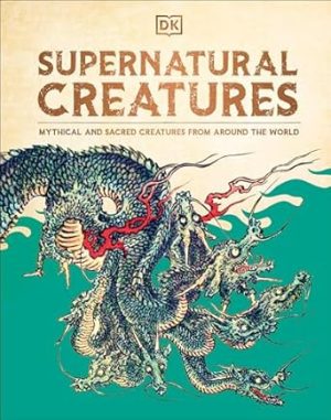 Supernatural Creatures: Mythical and Sacred Creatures from Around the World
