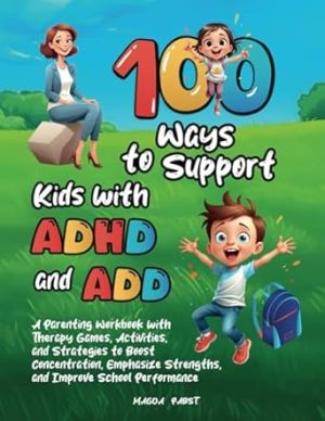 100 Ways to Support Kids with ADHD and ADD: A Parenting Workbook with Therapy Games, Activities, and Strategies to Boost Concentration, Emphasize Strengths, and Improve School Performance