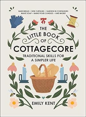 The Little Book of Cottagecore: Traditional Skills for a Simpler Life