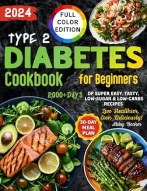 Type 2 Diabetes Cookbook for Beginners: 2000+Days of Super Easy, Tasty, Low-Sugar & Low-Carbs Recipes with Color Pictures and a 30-Day Meal Plan. Live Healthier, Cook Deliciously!