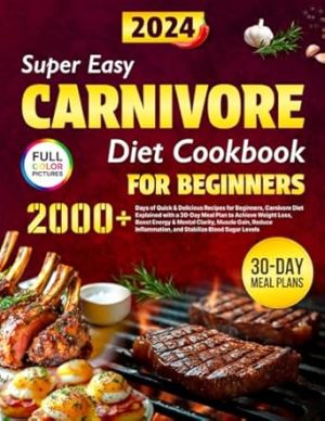 Super Easy Carnivore Diet Cookbook: 2000+ Days of Quick & Delicious Recipes for Beginners, Carnivore Diet Explained with a 30-Day Meal Plan to Achieve ... Muscle Gain, and Stabilize Blood Sugar Levels
