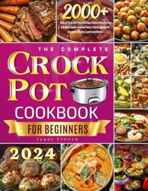 The Complete Crock Pot Cookbook for Beginners: 2000+ Days of Easy and Flavorful Slow Cooker Recipes for Effortless Home-Cooked Meals, from Breakfast to Desserts, Snacks, Lunch and Dinner