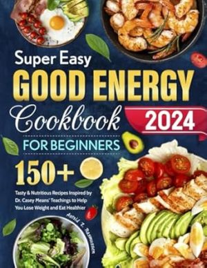 Super Easy Good Energy Cookbook for Beginners: 150+ Tasty & Nutritious Recipes Inspired by Dr. Casey Means' Teachings to Help You Lose Weight and Eat Healthier