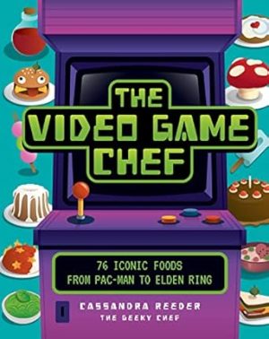 The Video Game Chef: 76 Iconic Foods from Pac-Man to Elden Ring
